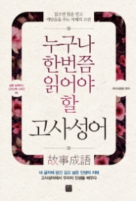 누구나 한 번쯤 읽어야 할 고사성어 : 읽으면 힘을 얻고 깨달음을 주는 지혜의 고전